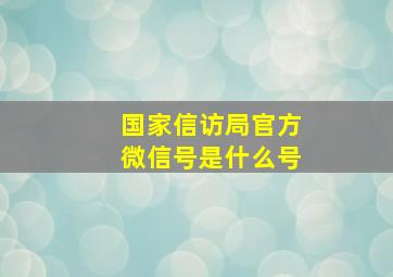 国家信访局官方微信号是什么号