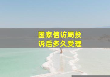 国家信访局投诉后多久受理