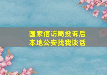 国家信访局投诉后本地公安找我谈话