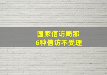 国家信访局那6种信访不受理