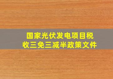 国家光伏发电项目税收三免三减半政策文件