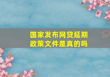 国家发布网贷延期政策文件是真的吗