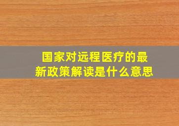 国家对远程医疗的最新政策解读是什么意思