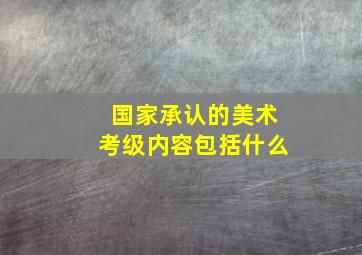 国家承认的美术考级内容包括什么