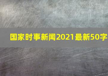 国家时事新闻2021最新50字