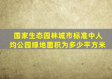 国家生态园林城市标准中人均公园绿地面积为多少平方米