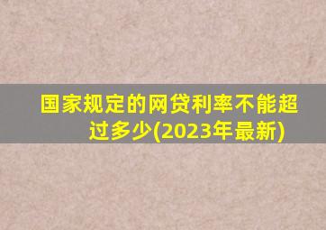 国家规定的网贷利率不能超过多少(2023年最新)