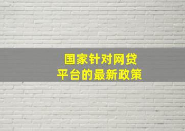 国家针对网贷平台的最新政策