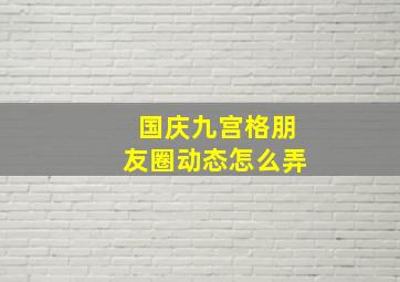 国庆九宫格朋友圈动态怎么弄