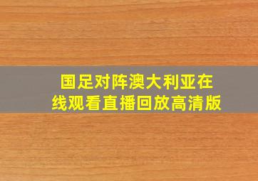 国足对阵澳大利亚在线观看直播回放高清版