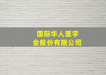 国际华人医学会股份有限公司