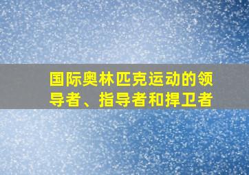 国际奥林匹克运动的领导者、指导者和捍卫者