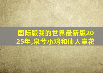 国际版我的世界最新版2025年,泉兮小鸡和仙人掌花