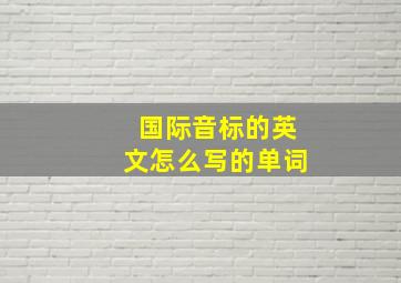 国际音标的英文怎么写的单词