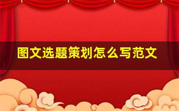 图文选题策划怎么写范文