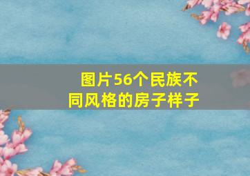 图片56个民族不同风格的房子样子