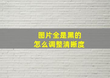 图片全是黑的怎么调整清晰度