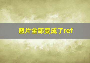 图片全部变成了ref