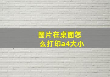 图片在桌面怎么打印a4大小