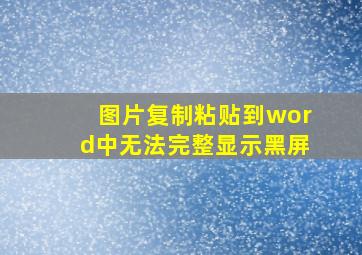 图片复制粘贴到word中无法完整显示黑屏