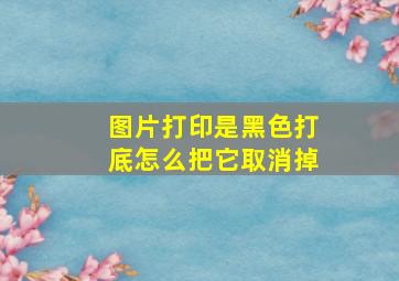 图片打印是黑色打底怎么把它取消掉