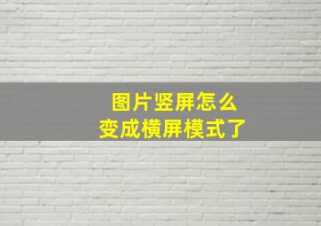 图片竖屏怎么变成横屏模式了