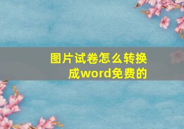 图片试卷怎么转换成word免费的