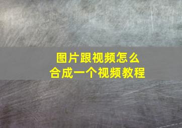 图片跟视频怎么合成一个视频教程