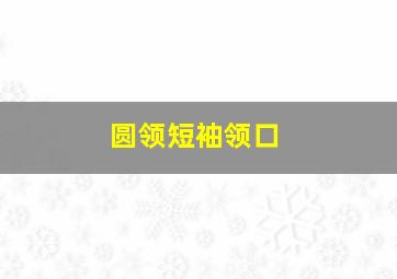 圆领短袖领口