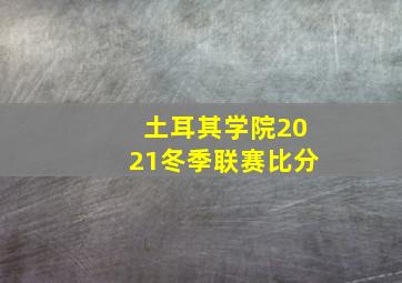 土耳其学院2021冬季联赛比分