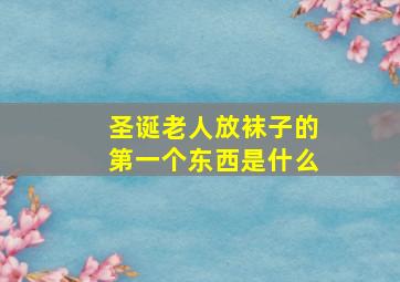 圣诞老人放袜子的第一个东西是什么