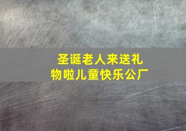 圣诞老人来送礼物啦儿童快乐公厂