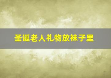 圣诞老人礼物放袜子里