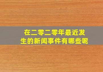 在二零二零年最近发生的新闻事件有哪些呢