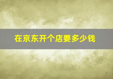 在京东开个店要多少钱