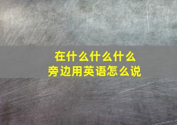 在什么什么什么旁边用英语怎么说