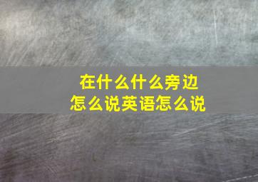 在什么什么旁边怎么说英语怎么说