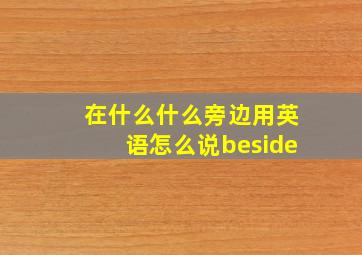 在什么什么旁边用英语怎么说beside