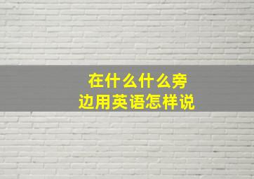 在什么什么旁边用英语怎样说