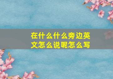 在什么什么旁边英文怎么说呢怎么写