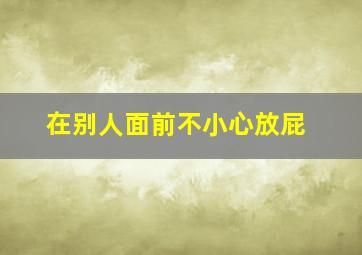 在别人面前不小心放屁