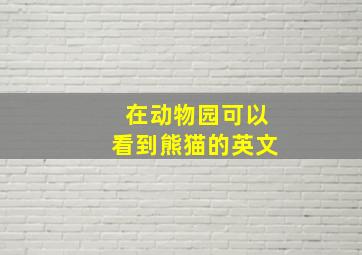 在动物园可以看到熊猫的英文