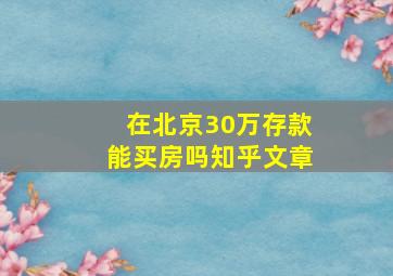 在北京30万存款能买房吗知乎文章