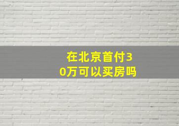 在北京首付30万可以买房吗