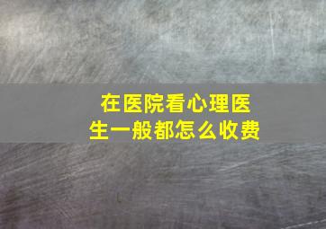 在医院看心理医生一般都怎么收费