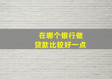 在哪个银行做贷款比较好一点