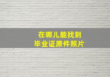 在哪儿能找到毕业证原件照片