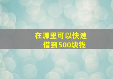 在哪里可以快速借到500块钱