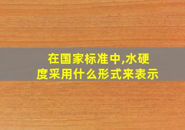 在国家标准中,水硬度采用什么形式来表示