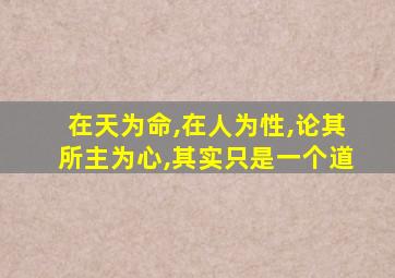 在天为命,在人为性,论其所主为心,其实只是一个道